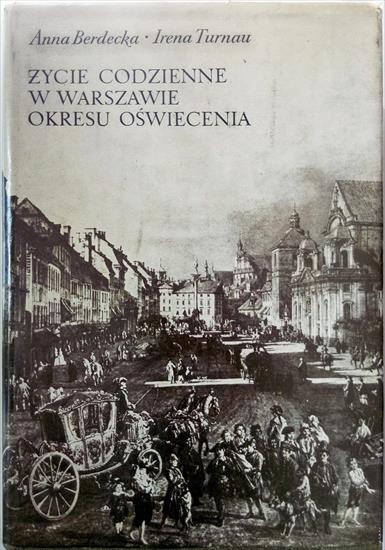 Życie codzienne w Warszawie okresu Oświecenia - Anna Berdecka, Irena Turnau - wyd. I - 1969 - .JPG